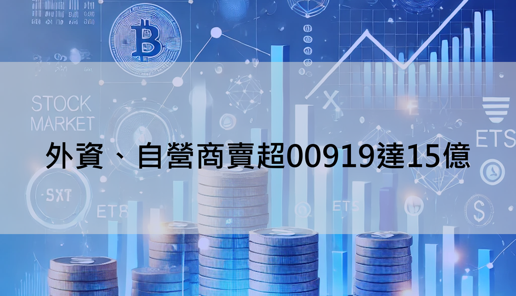 【ETF籌碼日報】外資、自營商賣超00919達15億