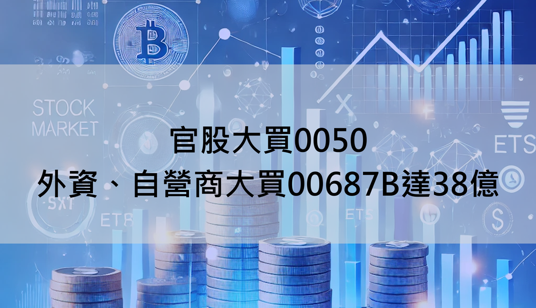 【ETF籌碼日報】官股大買0050，外資、自營商大買00687B達38億