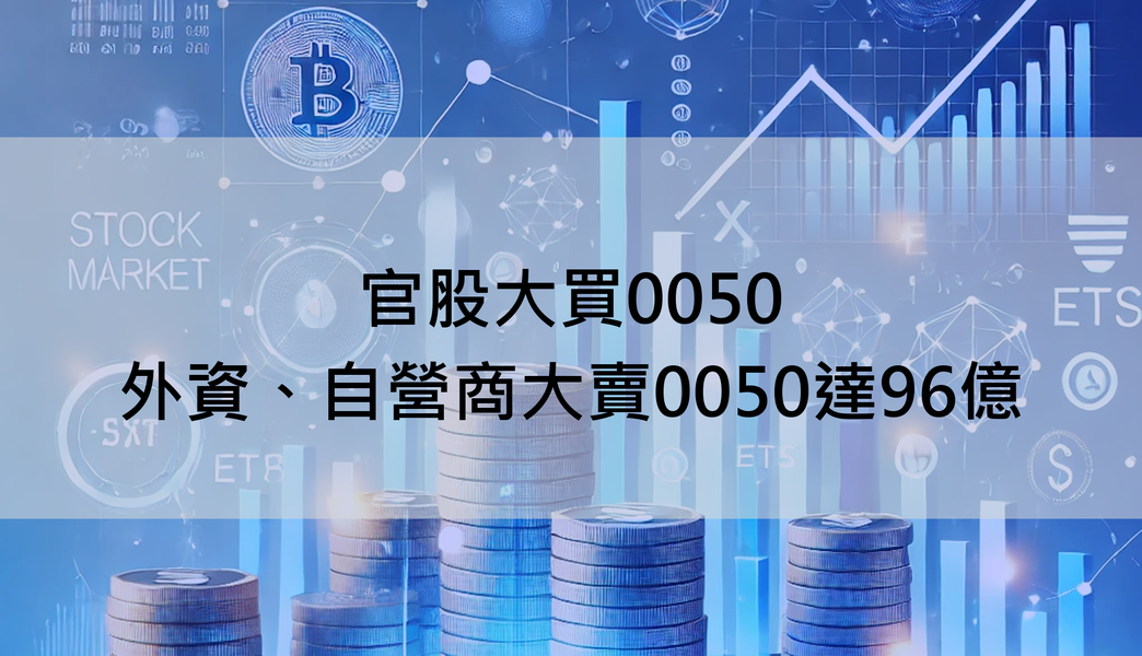 【ETF籌碼週報】官股大買0050，外資、自營商大賣0050達96億