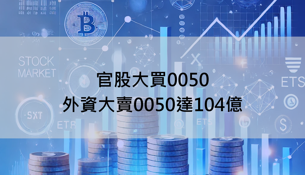 【ETF籌碼週報】官股大買0050，外資大賣0050達104億