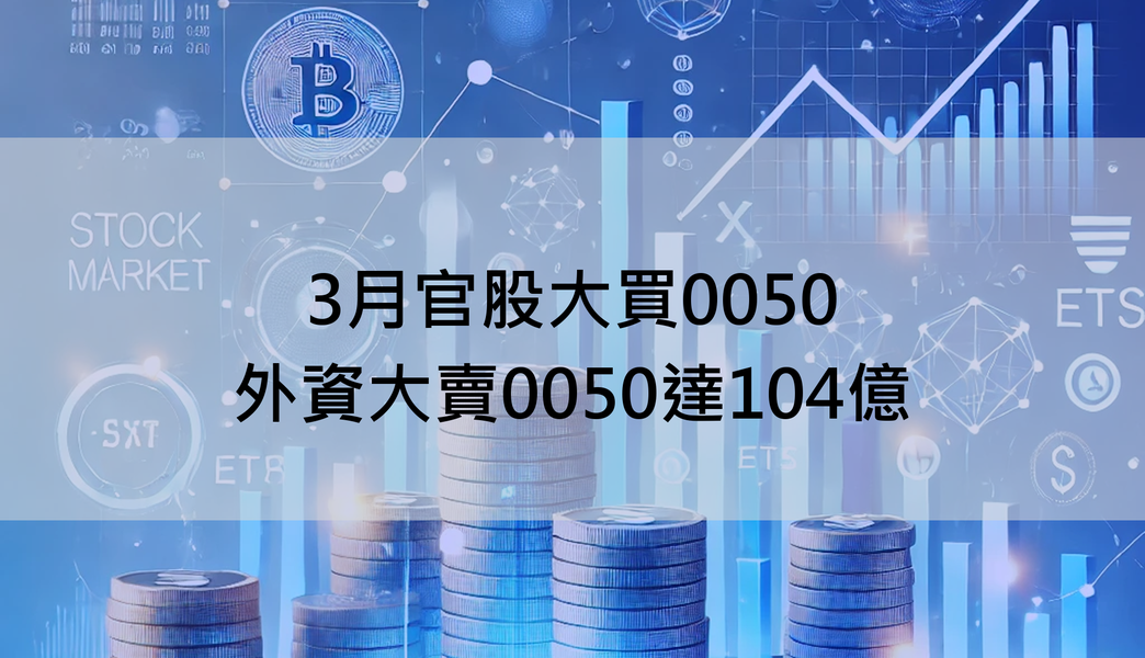 【ETF籌碼月報】3月官股大買0050,外資大賣0050達104億