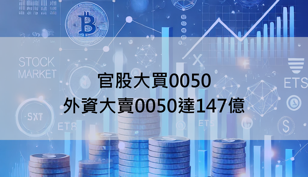 【ETF籌碼週報】官股大買0050，外資大賣0050達147億