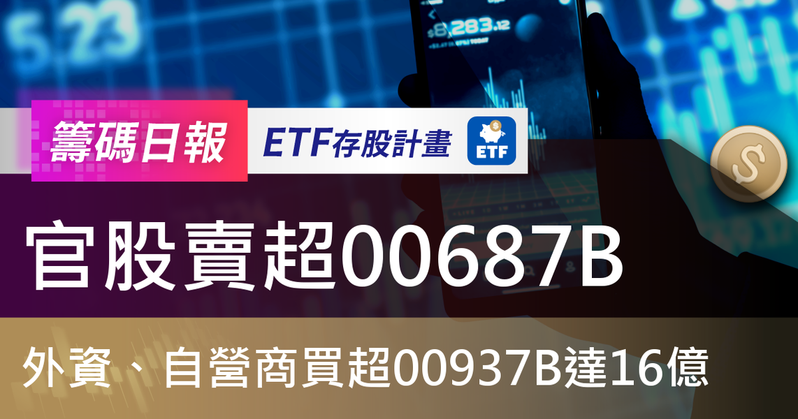 【ETF籌碼日報】官股賣超00687B,外資、自營商買超00937B達16億