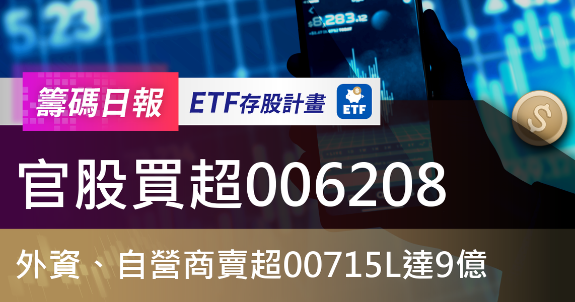 【ETF籌碼日報】官股買超006208，外資、自營商賣超00715L達9億