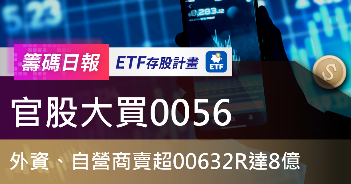 【ETF籌碼日報】官股大買0056,外資、自營商賣超00632R達8億