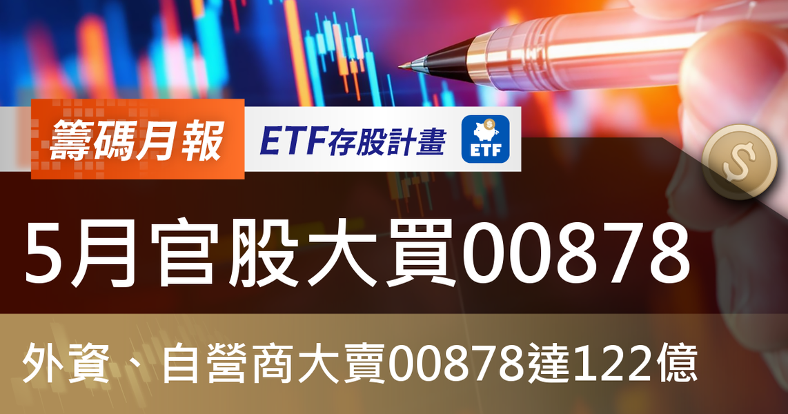 【ETF籌碼月報】5月官股大買00878,外資、自營商大賣00878達122億