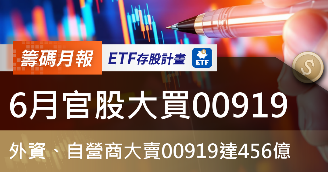【ETF籌碼月報】6月官股大買00919，外資、自營商大賣00919達456億