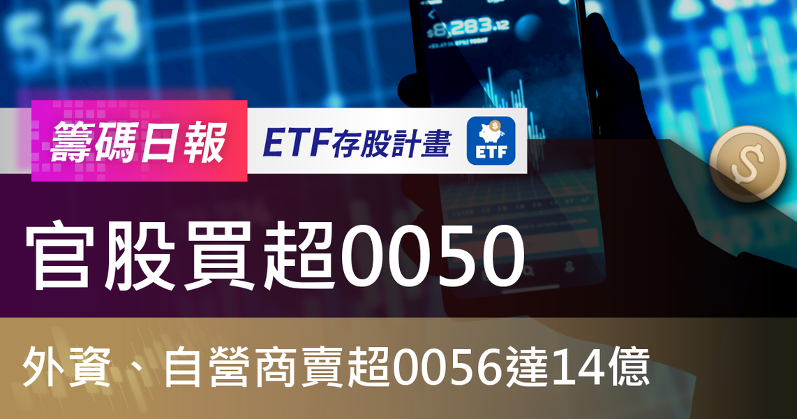 【ETF籌碼日報】官股買超0050，外資、自營商賣超0056達14億