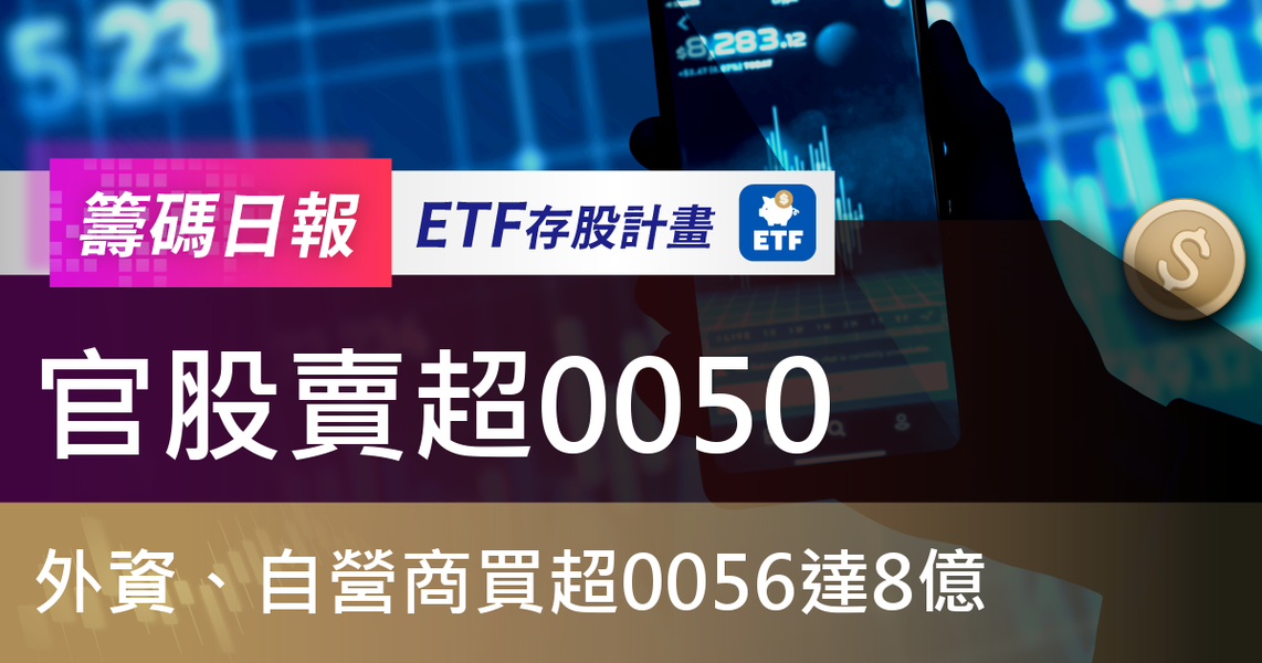 【ETF籌碼日報】官股賣超0050，外資、自營商買超0056達8億