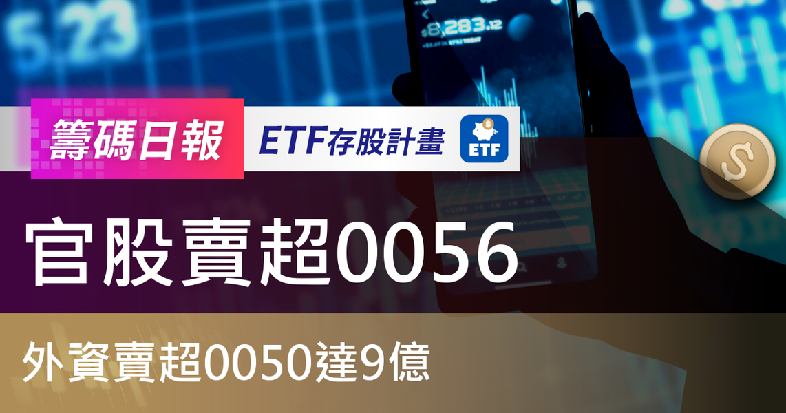 【ETF籌碼日報】官股賣超0056,外資賣超0050達9億