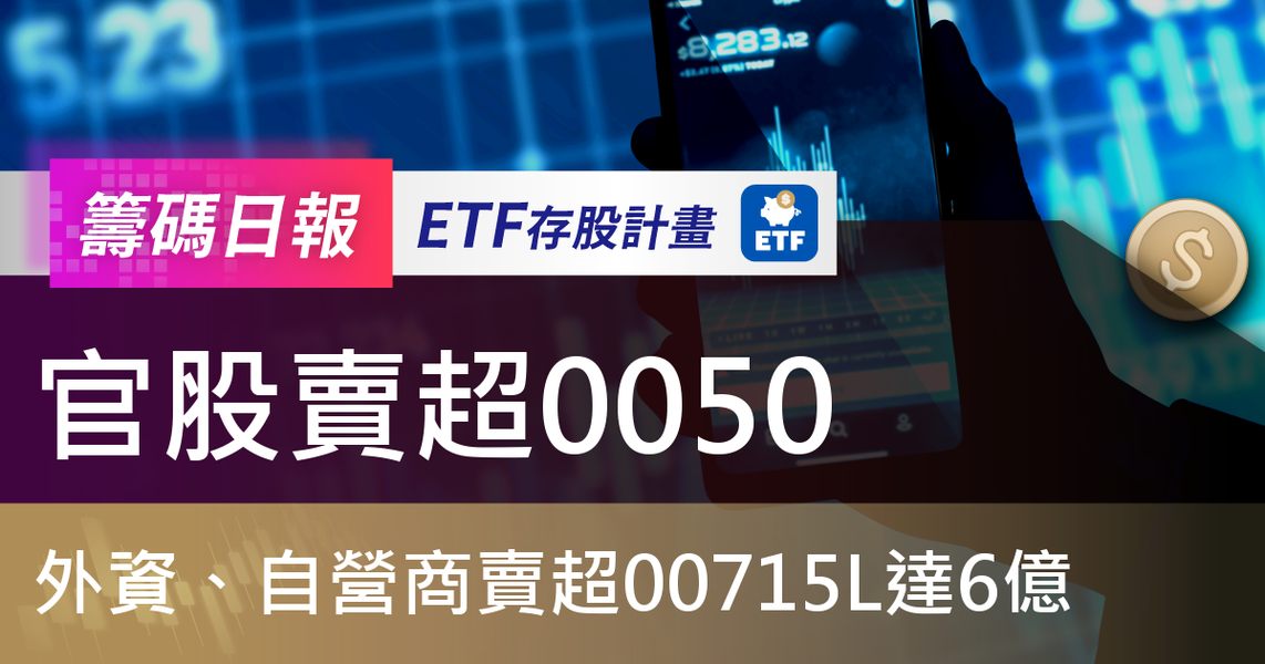 【ETF籌碼日報】官股賣超0050,外資、自營商賣超00715L達6億