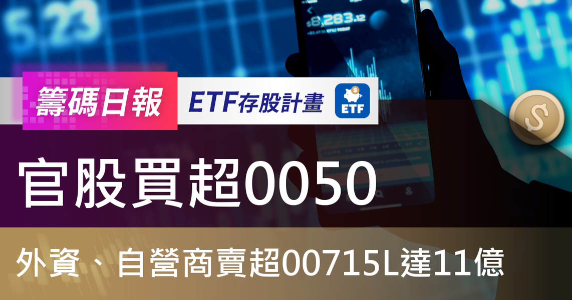 【ETF籌碼日報】官股買超0050，外資、自營商賣超00715L達11億