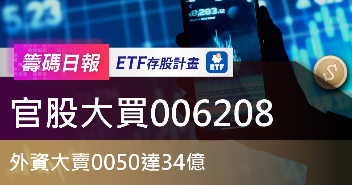 【ETF籌碼日報】官股大買006208,外資大賣0050達34億