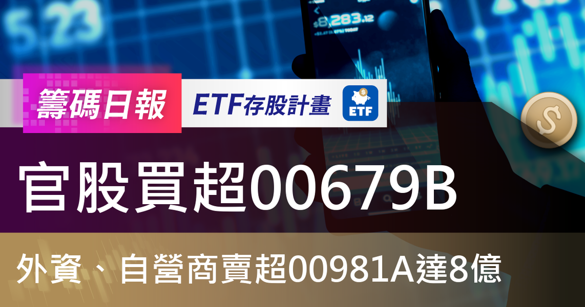 【ETF籌碼日報】官股買超00679B,外資、自營商賣超00981A達8億