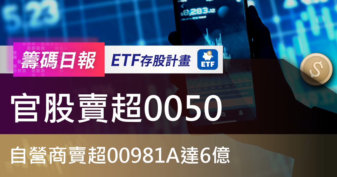 【ETF籌碼日報】官股賣超0050,自營商賣超00981A達6億