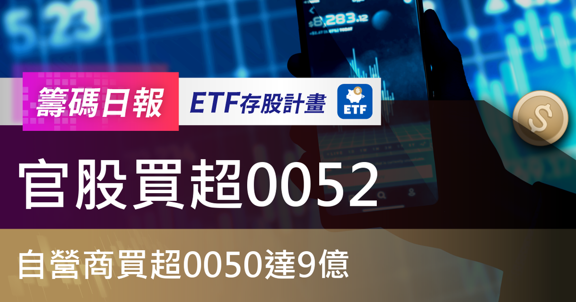 【ETF籌碼日報】官股買超0052，自營商買超0050達9億