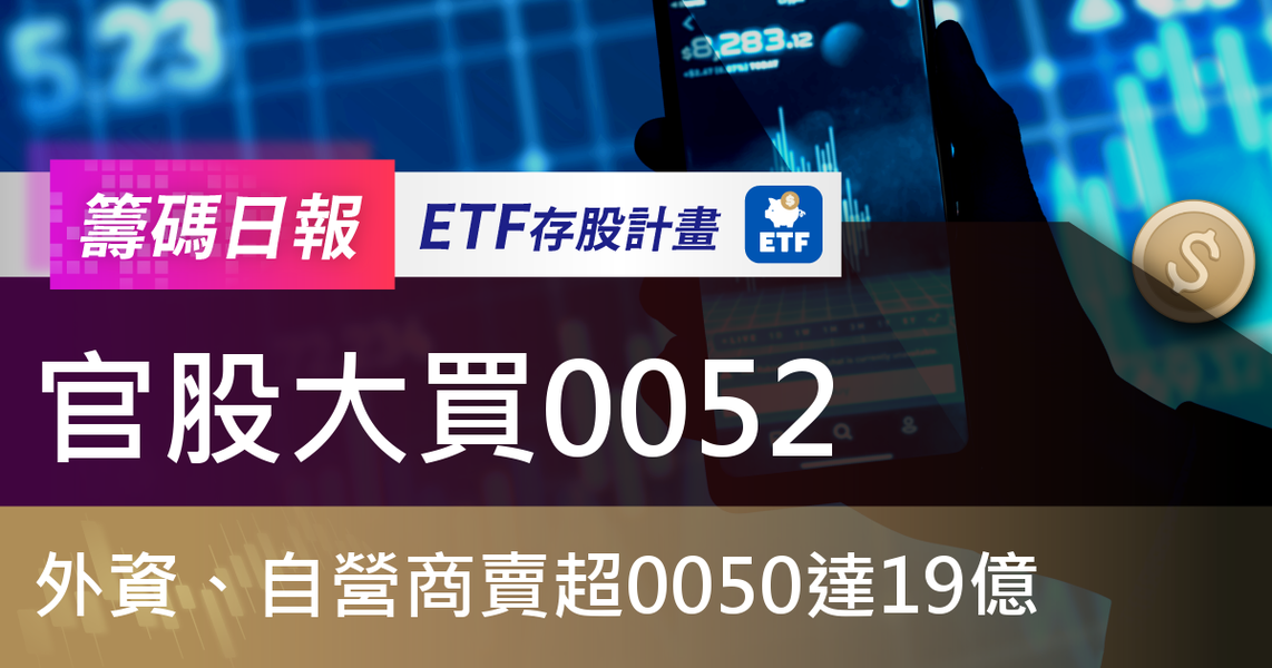 【ETF籌碼日報】官股大買0052,外資、自營商賣超0050達19億