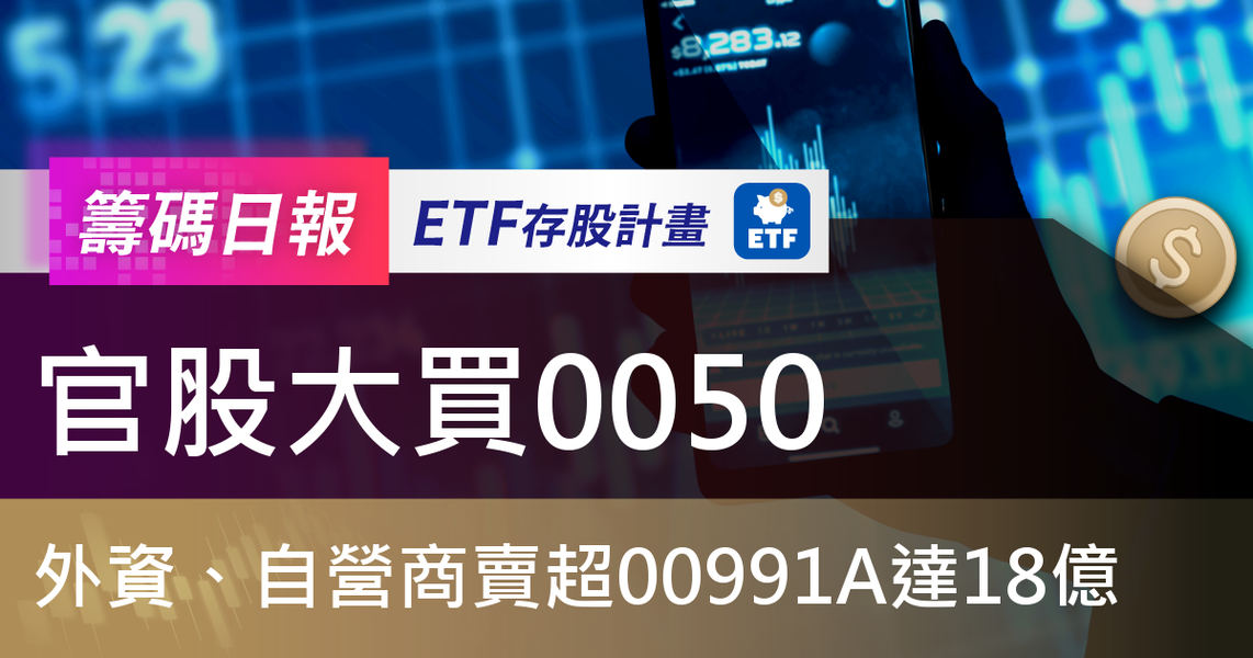 【ETF籌碼日報】官股大買0050,外資、自營商賣超00991A達18億