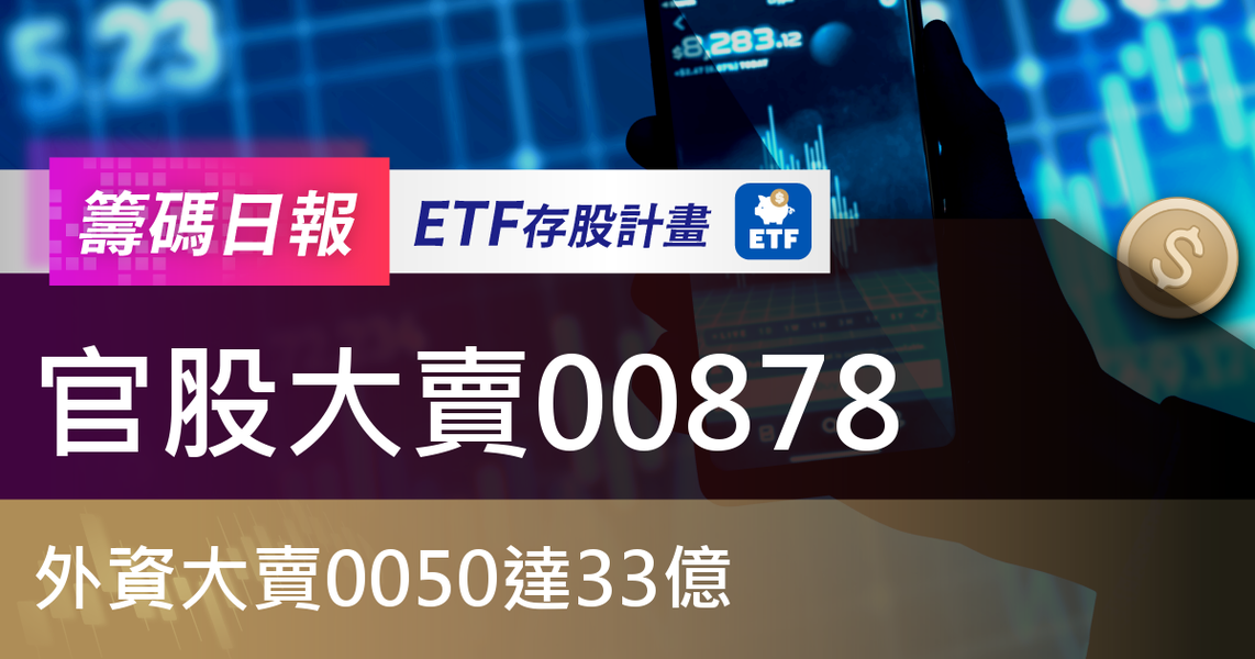【ETF籌碼日報】官股大賣00878,外資大賣0050達33億