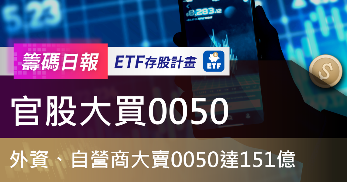 【ETF籌碼日報】官股大買0050,外資、自營商大賣0050達151億