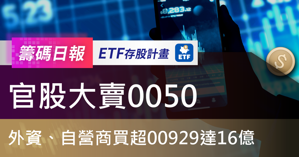 【ETF籌碼日報】官股大賣0050，外資、自營商買超00929達16億