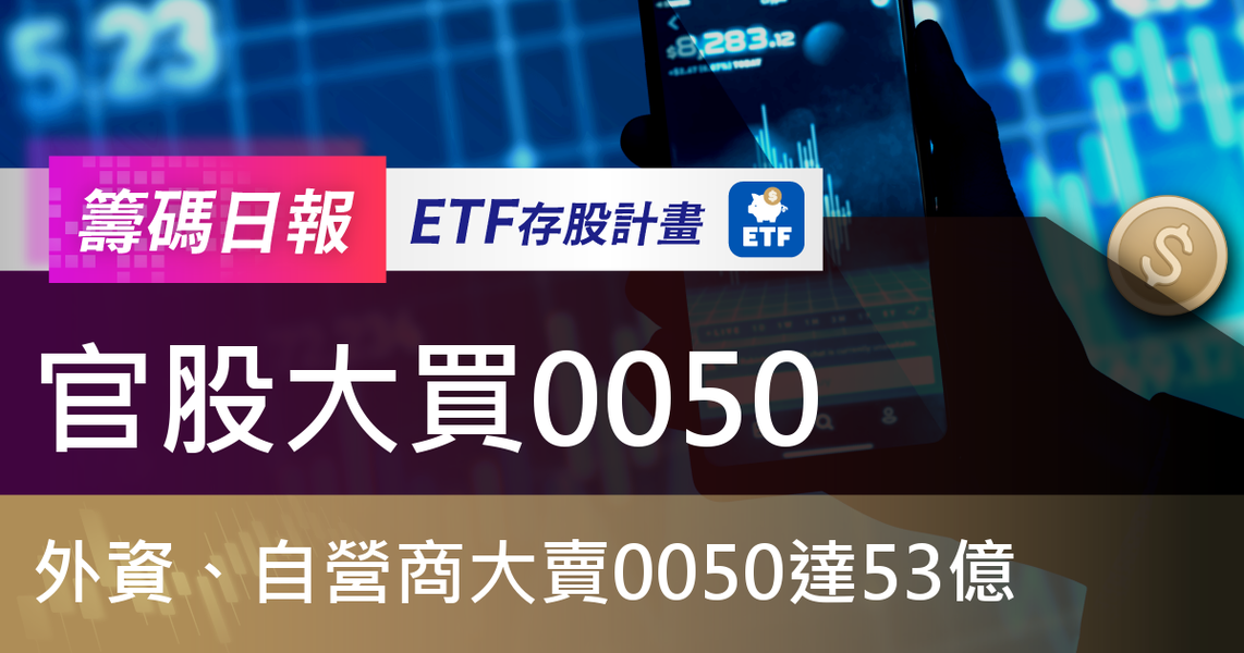 【ETF籌碼日報】官股大買0050,外資、自營商大賣0050達53億
