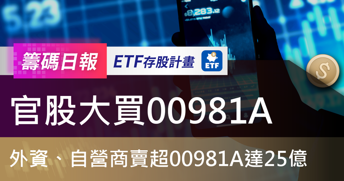【ETF籌碼日報】官股大買00981A，外資、自營商賣超00981A達25億