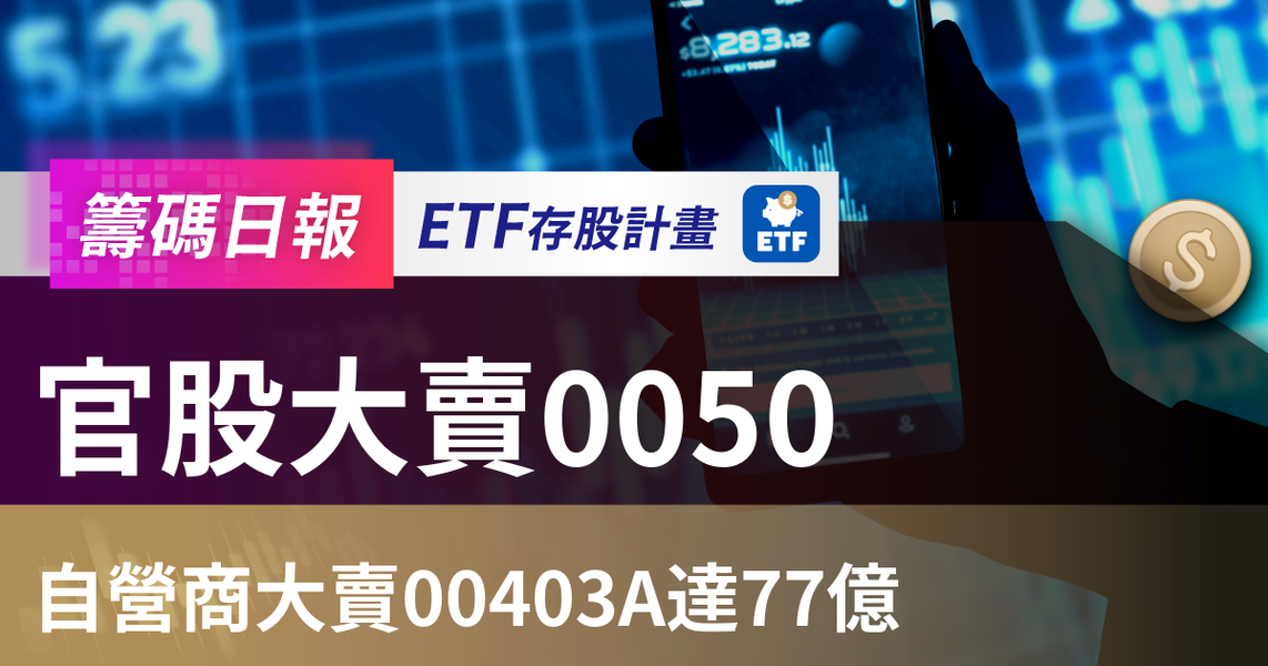 【ETF籌碼日報】官股大賣0050,自營商大賣00403A達77億