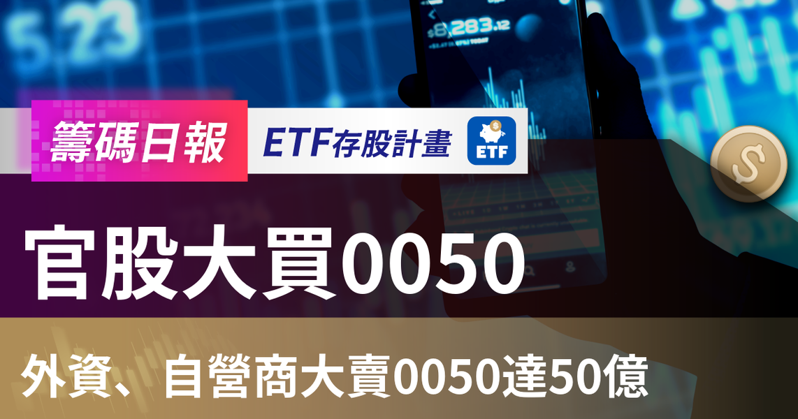 【ETF籌碼日報】官股大買0050,外資、自營商大賣0050達50億