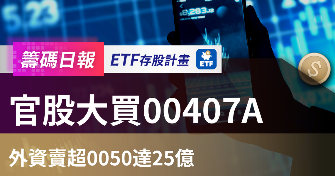 【ETF籌碼日報】官股大買00407A，外資賣超0050達25億
