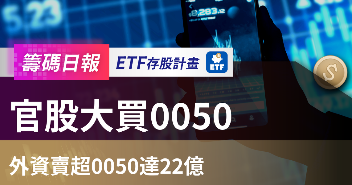 【ETF籌碼日報】官股大買0050，外資賣超0050達22億