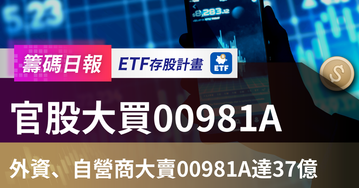 【ETF籌碼日報】官股大買00981A,外資、自營商大賣00981A達37億