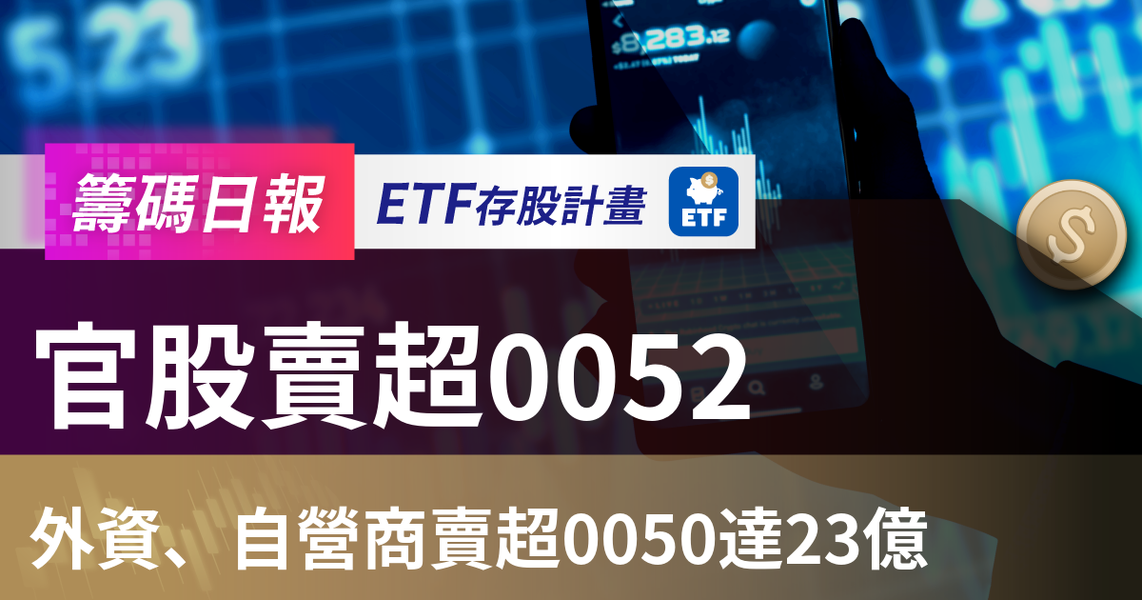 【ETF籌碼日報】官股賣超0052,外資、自營商賣超0050達23億