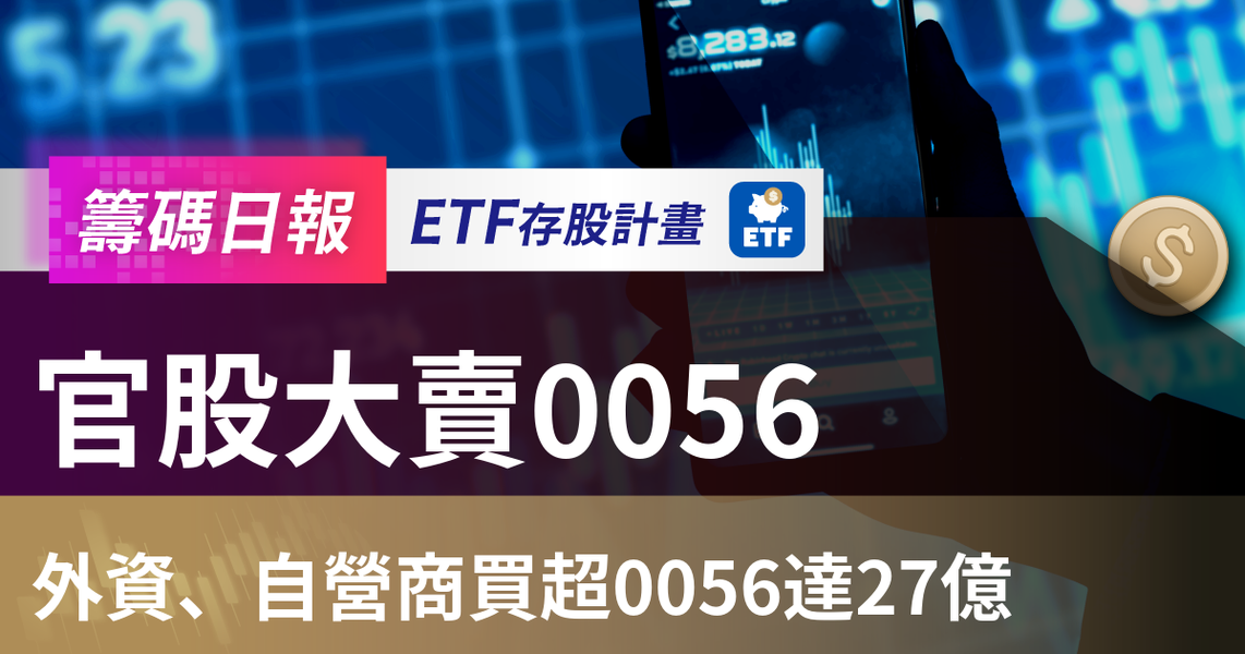 【ETF籌碼日報】官股大賣0056,外資、自營商買超0056達27億