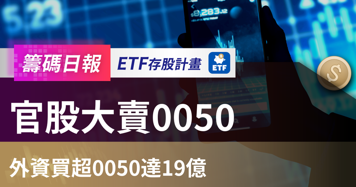 【ETF籌碼日報】官股大賣0050,外資買超0050達19億