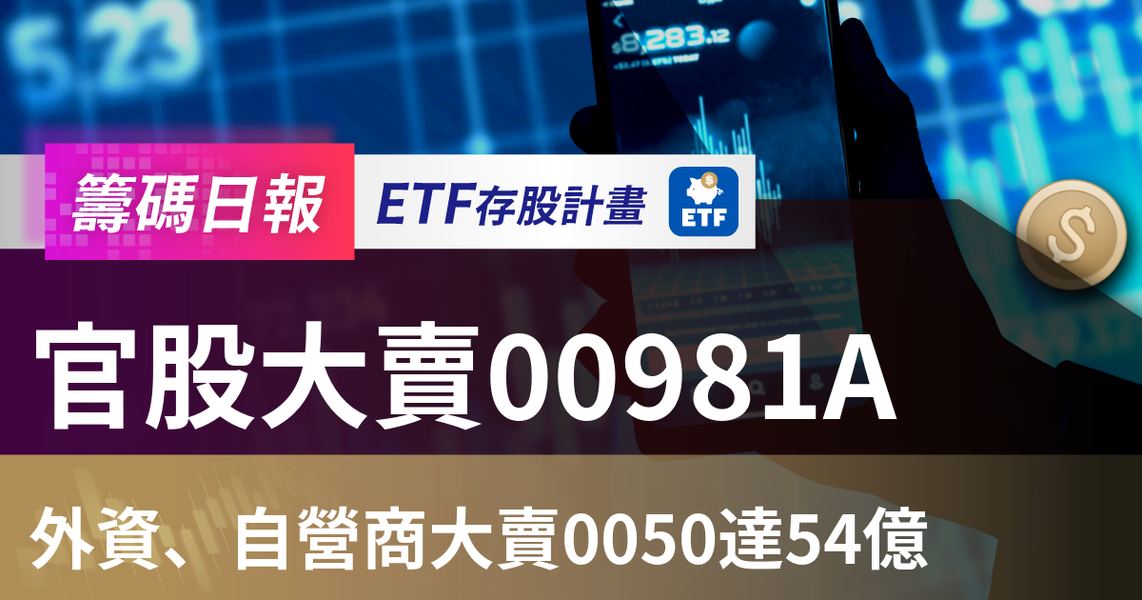 【ETF籌碼日報】官股大賣00981A,外資、自營商大賣0050達54億