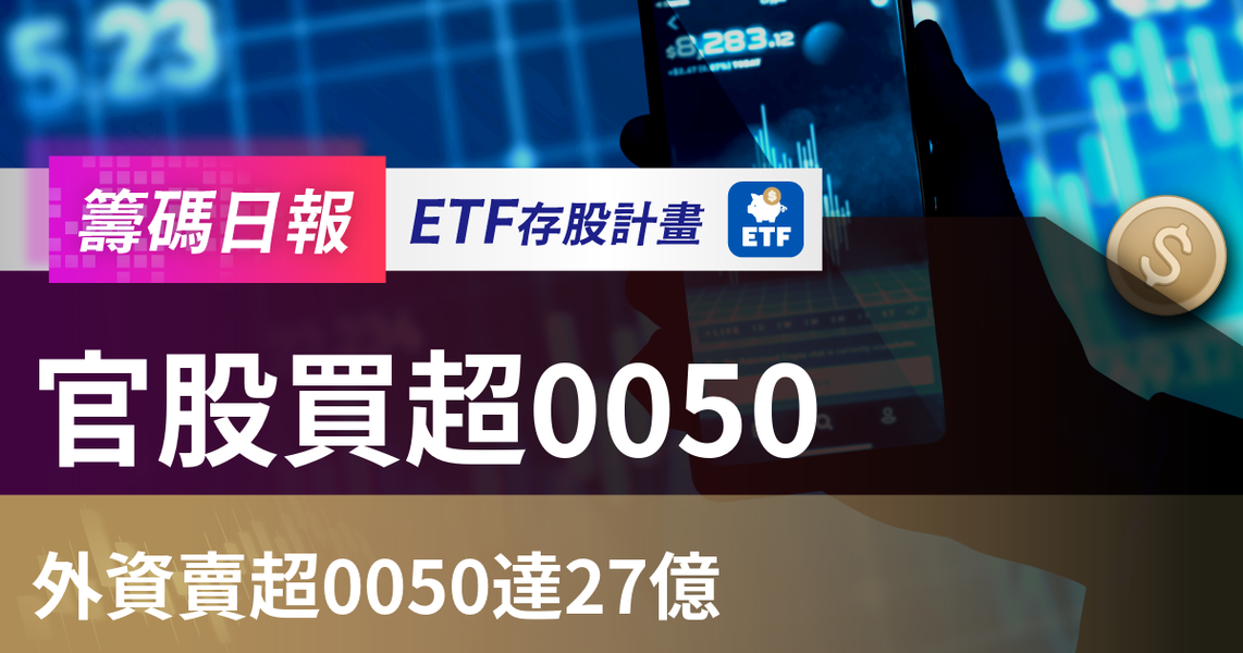 【ETF籌碼日報】官股買超0050，外資賣超0050達27億