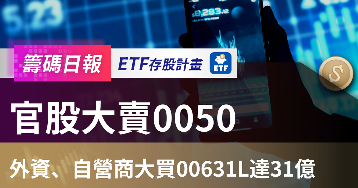 【ETF籌碼日報】官股大賣0050，外資、自營商大買00631L達31億