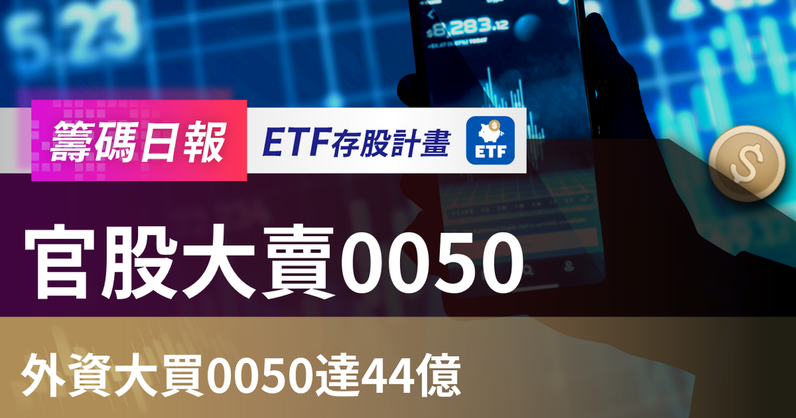 【ETF籌碼日報】官股大賣0050，外資大買0050達44億